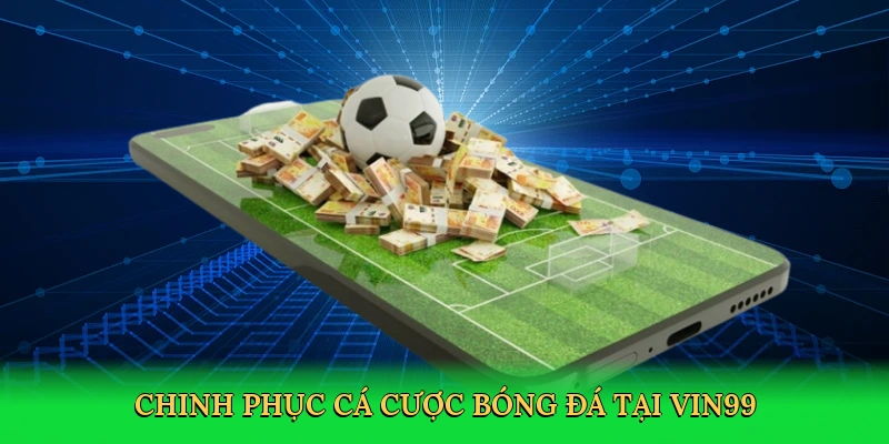 chinh-phuc-ca-cuoc-bong-da-tai-vin99-3