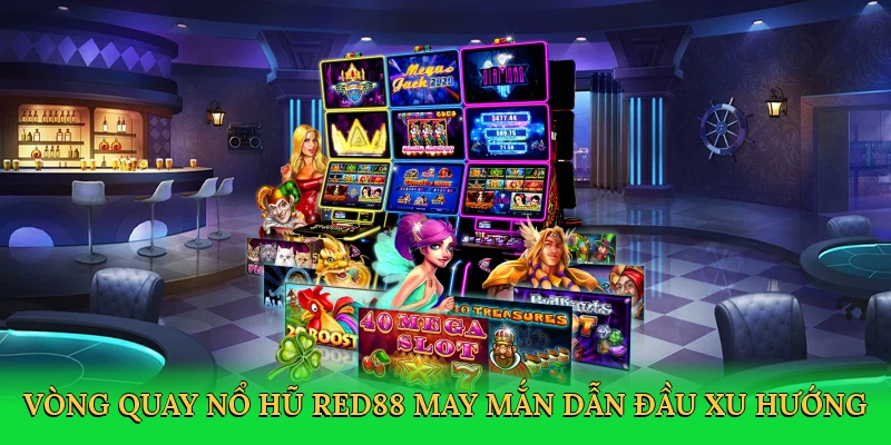 Vòng quay Nổ hũ Red88 may mắn dẫn đầu xu hướng