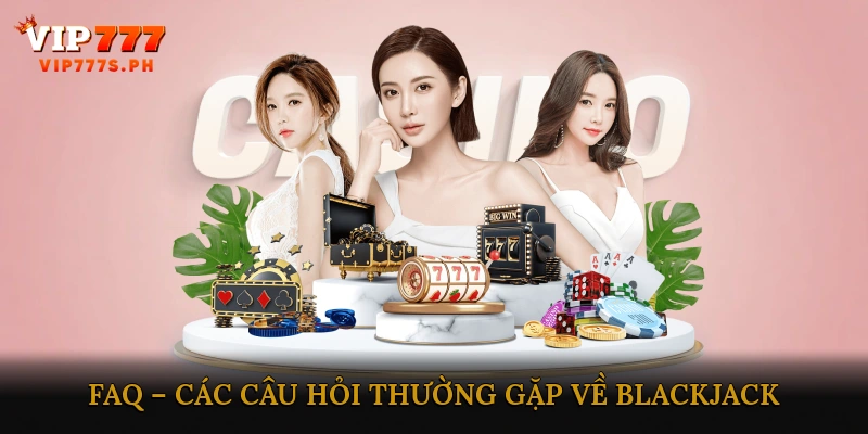 FAQ – Các câu hỏi thường gặp về Blackjack