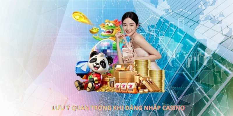 Lưu ý quan trọng khi đăng nhập casino
